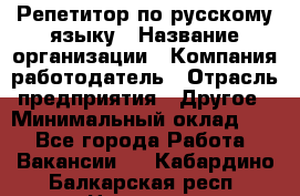 Репетитор по русскому языку › Название организации ­ Компания-работодатель › Отрасль предприятия ­ Другое › Минимальный оклад ­ 1 - Все города Работа » Вакансии   . Кабардино-Балкарская респ.,Нальчик г.